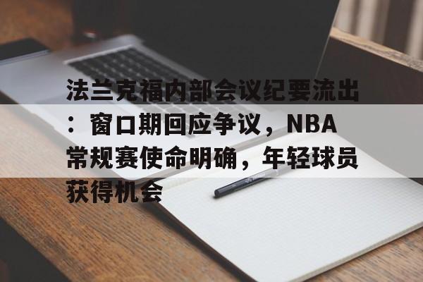 关于法兰克福内部会议纪要流出：窗口期回应争议，NBA常规赛使命明确，年轻球员获得机会的信息-kaiyun登录入口